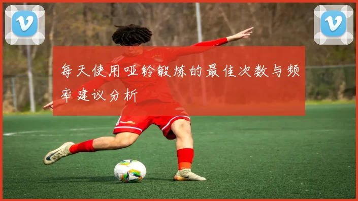 每天使用哑铃锻炼的最佳次数与频率建议分析