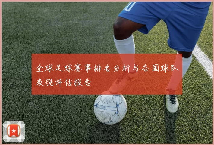 全球足球赛事排名分析与各国球队表现评估报告