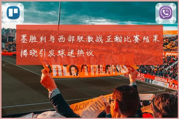 墨胜利与西部联激战正酣比赛结果揭晓引发球迷热议