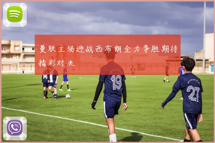 曼联主场迎战西布朗全力争胜期待精彩对决