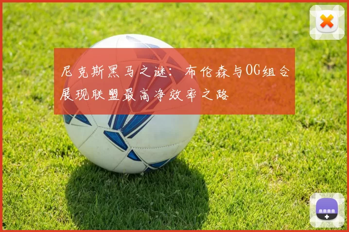 尼克斯黑马之谜：布伦森与OG组合展现联盟最高净效率之路