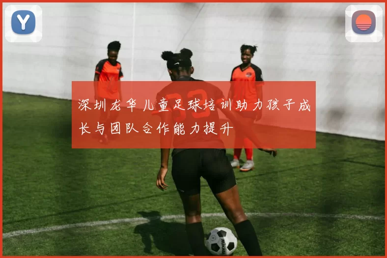 深圳龙华儿童足球培训助力孩子成长与团队合作能力提升